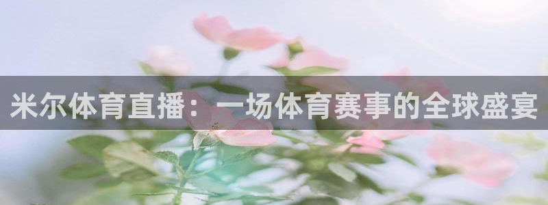 英超直播吧极速体育：米尔体育直播：一场体育赛事的全球盛宴