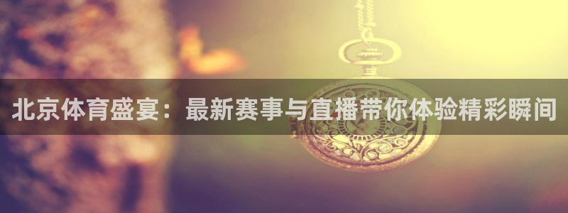 足球体育直播吧：北京体育盛宴：最新赛事与直播带你体验精彩瞬间