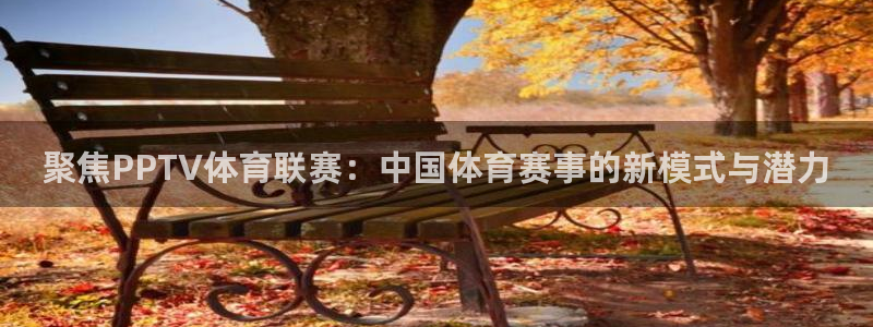 篮球直播吧：聚焦PPTV体育联赛：中国体育赛事的新模式与潜力